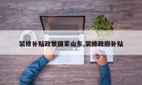 装修补贴政策国家山东,装修政府补贴