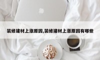 装修建材上涨原因,装修建材上涨原因有哪些