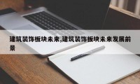 建筑装饰板块未来,建筑装饰板块未来发展前景