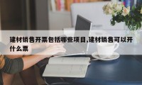 建材销售开票包括哪些项目,建材销售可以开什么票