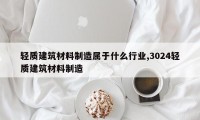轻质建筑材料制造属于什么行业,3024轻质建筑材料制造