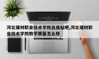 河北建材职业技术学院百度贴吧,河北建材职业技术学院教学质量怎么样