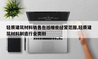 轻质建筑材料销售包括哪些经营范围,轻质建筑材料制造行业类别