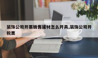 装饰公司开票销售建材怎么开具,装饰公司开税票