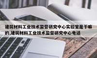 建筑材料工业技术监督研究中心实验室是干嘛的,建筑材料工业技术监督研究中心电话