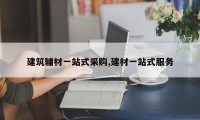建筑辅材一站式采购,建材一站式服务