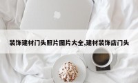 装饰建材门头照片图片大全,建材装饰店门头