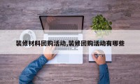 装修材料团购活动,装修团购活动有哪些