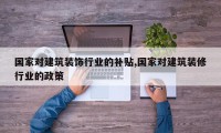 国家对建筑装饰行业的补贴,国家对建筑装修行业的政策