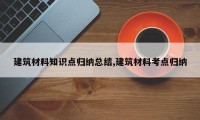 建筑材料知识点归纳总结,建筑材料考点归纳