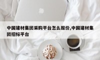 中国建材集团采购平台怎么报价,中国建材集团招标平台