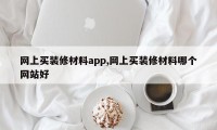 网上买装修材料app,网上买装修材料哪个网站好