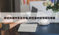 附近的建材家装市场,附近建材装饰城在哪里