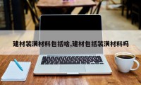 建材装潢材料包括啥,建材包括装潢材料吗