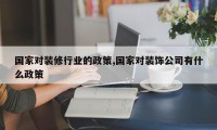 国家对装修行业的政策,国家对装饰公司有什么政策