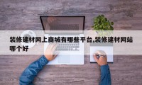 装修建材网上商城有哪些平台,装修建材网站哪个好