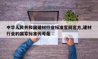 中华人民共和国建材行业标准官网官方,建材行业的国家标准代号是
