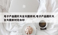 电子产品图片大全大图素材,电子产品图片大全大图素材无水印