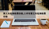 第三方检测收费价格,二手车第三方检测收费价格