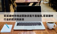 家装建材市场运营融资是不是骗局,家装建材行业的现状和前景