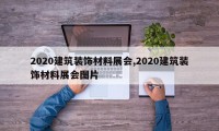 2020建筑装饰材料展会,2020建筑装饰材料展会图片