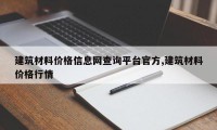 建筑材料价格信息网查询平台官方,建筑材料价格行情
