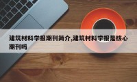 建筑材料学报期刊简介,建筑材料学报是核心期刊吗