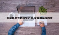 家居用品包括哪些产品,家居用品指哪些