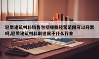 轻质建筑材料销售包括哪些经营范围可以开票吗,轻质建筑材料制造属于什么行业