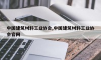 中国建筑材料工业协会,中国建筑材料工业协会官网