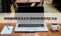 装修建材英文怎么写,装修材料英文词汇大全
