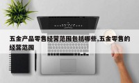 五金产品零售经营范围包括哪些,五金零售的经营范围