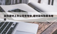 装饰建材上市公司有哪些,建材装饰股票有哪些