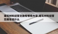 建筑材料经营范围有哪些内容,建筑材料经营范围包括什么