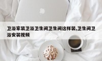 卫浴家装卫浴卫生间卫生间这样装,卫生间卫浴安装视频