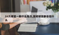 10万硬装一般什么档次,装修硬装都包括什么