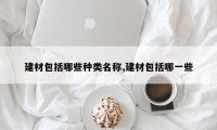建材包括哪些种类名称,建材包括哪一些