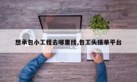 想承包小工程去哪里找,包工头接单平台