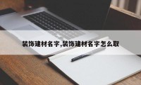 装饰建材名字,装饰建材名字怎么取