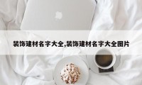 装饰建材名字大全,装饰建材名字大全图片