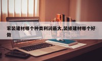 家装建材哪个种类利润最大,装修建材哪个好做