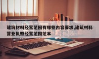 建筑材料经营范围有哪些内容要求,建筑材料营业执照经营范围范本