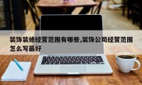 装饰装修经营范围有哪些,装饰公司经营范围怎么写最好