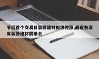 节后首个交易日装修建材板块微涨,最近有没有装修建材展销会