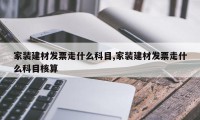 家装建材发票走什么科目,家装建材发票走什么科目核算