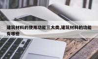 建筑材料的使用功能三大类,建筑材料的功能有哪些