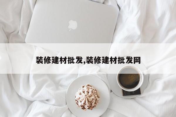 装修建材批发,装修建材批发网