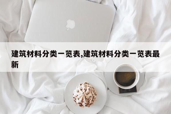 建筑材料分类一览表,建筑材料分类一览表最新