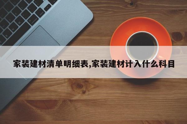 家装建材清单明细表,家装建材计入什么科目