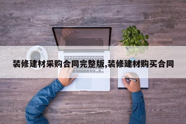 装修建材采购合同完整版,装修建材购买合同